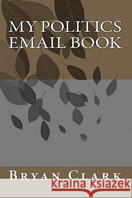 My Politics Email Book Bryan Clark 9781456550073 Createspace - książka