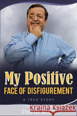 My Positive Face Of Disfigurement: A True Story Bird, David 9781530404346 Createspace Independent Publishing Platform - książka