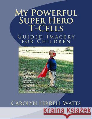 My Powerful Super Hero T-Cells: Guided Imagery for Children Carolyn Ferrell Watts 9781517406998 Createspace - książka