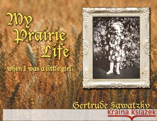 My Prairie Life: When I was a Little Girl Gertrude Sawatzky 9781525596049 FriesenPress - książka