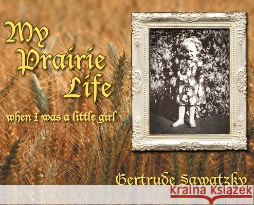 My Prairie Life: When I was a Little Girl Gertrude Sawatzky 9781525596056 FriesenPress - książka