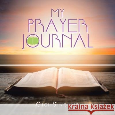 My Prayer Journal Gigi Sinclair   9781669851400 Xlibris Us - książka