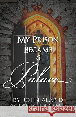 My Prison Became a Palace: One Man's Story from Heroin Addiction and Incarceration to Freedom John Caleb Alarid Hannah -. Rose Milan Alarid 9781978145030 Createspace Independent Publishing Platform - książka