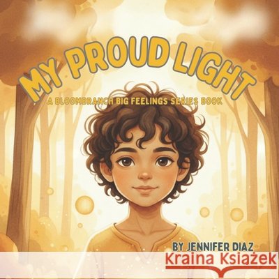 My Proud Light - A BloomBranch Big Feelings Series Book: A gentle story to help children recognize effort, growth, and quiet confidence Diaz, Jennifer 9798279027804 Independently Published - książka