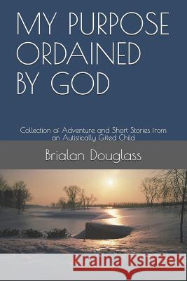 My Purpose Ordained by God: Collection of Adventure and Short Stories from an Autistically Gifted Child Michelle Carter-Douglass Brialan Douglass 9781731496805 Independently Published - książka