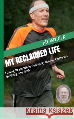 My Reclaimed Life: Finding Peace While Defeating Alcohol, Cigarettes, Gluttony, and Sloth Ed Wyrick 9781530694020 Createspace Independent Publishing Platform - książka