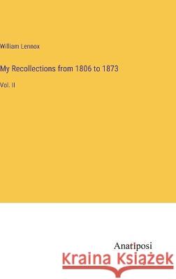 My Recollections from 1806 to 1873: Vol. II William Lennox   9783382503017 Anatiposi Verlag - książka