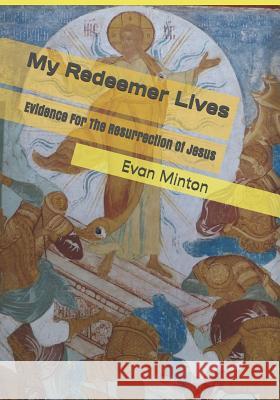 My Redeemer Lives: Evidence for the Resurrection of Jesus Evan Minton 9781721133857 Createspace Independent Publishing Platform - książka