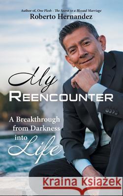 My Reencounter: A Breakthrough from Darkness into Life Roberto Hernandez 9781973648284 WestBow Press - książka