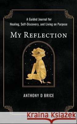 My Reflection: A Journal for Healing, Self-Discovery, and Living on Purpose Anthony Brice 9781733641975 Impower Group - książka