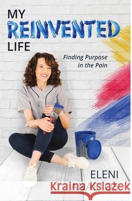 My Reinvented Life: Finding Purpose in the Pain Eleni Anastos 9781913479978 That Guys House - książka