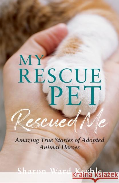 My Rescue Pet Rescued Me: Amazing True Stories of Adopted Animal Heroes Sharon Ward Keeble 9781787839861 Octopus Publishing Group - książka