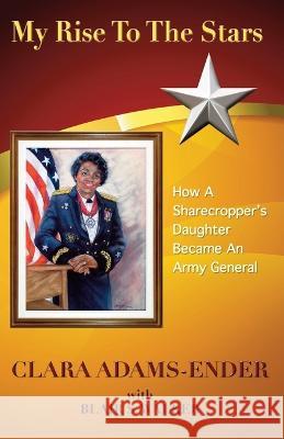 My Rise To The Stars: How A Sharecropper's Daughter Became An Army General Clara L Adams-Ender   9780578388922 Cape Associates, Inc. - książka