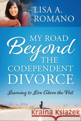 My Road Beyond the Codependent Divorce: Learning to Live Above the Veil Lisa A. Romano 9781977261519 Outskirts Press - książka