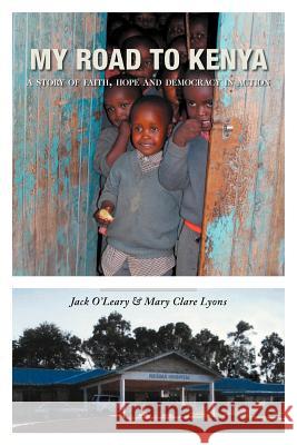 My Road to Kenya: A Story of Faith, Hope and Democracy in Action O'Leary, Jack 9781449756628 WestBow Press - książka