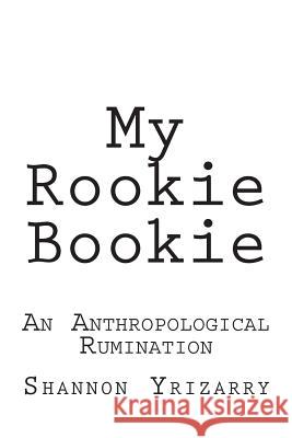 My Rookie Bookie: An Anthropological Rumination Shannon Yrizarry 9781494249540 Createspace - książka