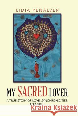 My Sacred Lover: A true story of love, synchronicities, and grief Peñalver, Lidia 9781504369428 Balboa Press - książka