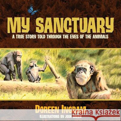 My Sanctuary: A True Story Told Through the Eyes of the Animals Doreen Ingram Josh Green 9780991525218 Ingram Swanson & Co., LLC - książka
