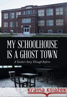 My Schoolhouse Is a Ghost Town: A Teacher's Story Through Reform Sunni Ali 9781504985086 Authorhouse - książka