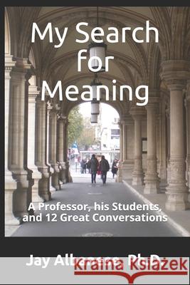 My Search for Meaning: A Professor, his Students, and 12 Great Conversations Jay S. Albanese 9780578452128 McMaster Media Publishing - książka