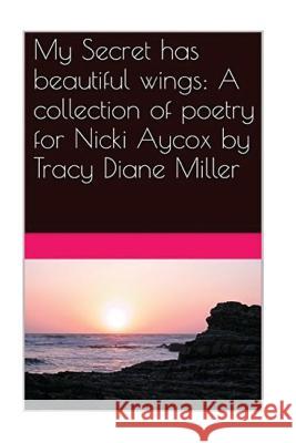 My Secret has beautiful wings: A collection of poetry for Nicki Aycox Miller, Tracy Diane 9781533399922 Createspace Independent Publishing Platform - książka