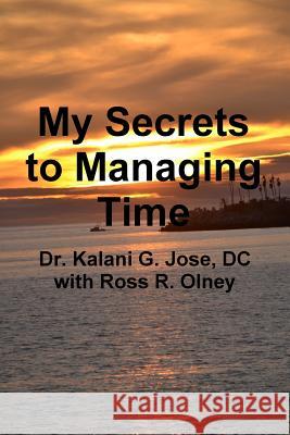 My Secrets to Managing Time Dr Kalani G Jose with Ross R Olney, Ross R Olney 9781387354122 Lulu.com - książka