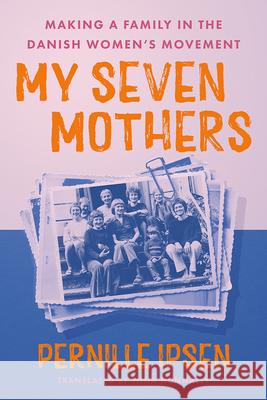 My Seven Mothers: Making a Family in the Danish Women's Movement Pernille Ipsen 9781517917791 University of Minnesota Press - książka
