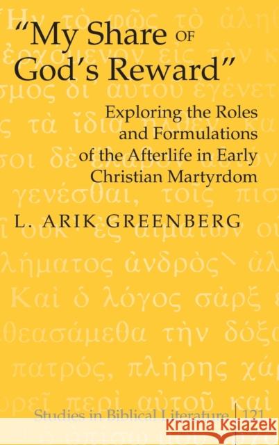 My Share of God's Reward; Exploring the Roles and Formulations of the Afterlife in Early Christian Martyrdom Greenberg, L. Arik 9781433104879 Peter Lang Publishing - książka