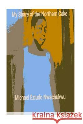 My Share of The Northern Cake: Behind this laughter Nwachukwu Tcr, Michael Eziudo 9781544276663 Createspace Independent Publishing Platform - książka