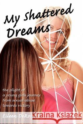 My Shattered Dreams: The Plight of a Young Girls Journey from Sexual Abuse Towards Victory DeRose, Eileen 9781425913908 Authorhouse - książka