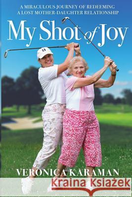 My Shot of Joy: A Miraculous Journey of Redeeming a Lost Mother-Daughter Relationship Veronica Karaman 9780692660850 True Champion Publishing - książka