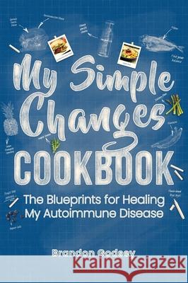 My Simple Changes Cookbook: The Blueprints for Healing My Autoimmune Disease Godsey, Brandon 9781733784047 Brandon Godsey - książka