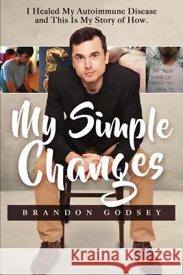 My Simple Changes: I Healed My Autoimmune Disease and This Is My Story of How Brandon Austin Godsey 9781733784009 Brandon Godsey - książka