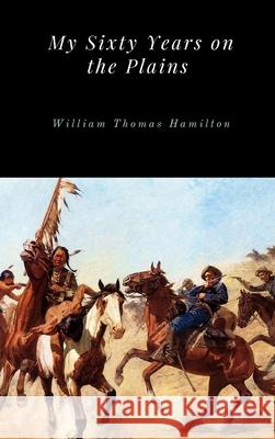 My Sixty Years on the Plains William Thomas Hamilton 9781365708831 Lulu.com - książka