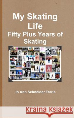 My Skating Life: Fifty Plus Years of Skating Jo Ann Schneider Farris 9781312724860 Lulu.com - książka