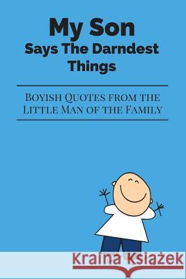 My Son Says The Darndest Things: Boyish Quotes from the Little Man of the Family Journals Are Stories 9781973870333 Createspace Independent Publishing Platform - książka