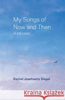 My Songs of Now and Then: A Memoir Siegel, Rachel Josefowitz 9781475933833 iUniverse.com - książka