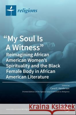 My Soul Is A Witness: Reimagining African American Women's Spirituality and the Black Female Body in African American Literature Henderson, Carol E. 9783036500829 Mdpi AG - książka