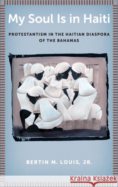 My Soul Is in Haiti: Protestantism in the Haitian Diaspora of the Bahamas Louis Jr, Bertin M. 9781479809936 New York University Press - książka