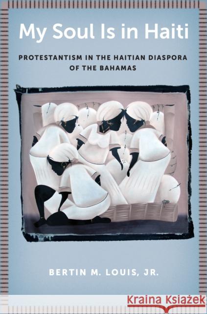 My Soul Is in Haiti: Protestantism in the Haitian Diaspora of the Bahamas Bertin Louis Jr. Bertin M. Louis Bertin M. Loui 9781479841660 New York University Press - książka