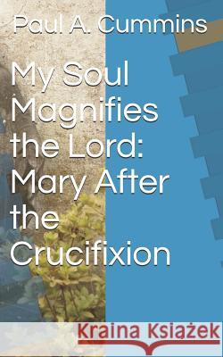My Soul Magnifies the Lord: Mary After the Crucifixion Paul a. Cummins 9781973417897 Independently Published - książka