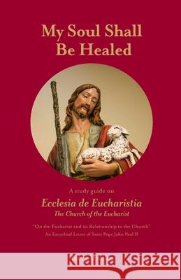 My Soul Shall Be Healed: A 5-Part Study Guide on Ecclesia de Eucharistia the Church of the Eucharist Terry Modica 9781733319935 Charis Publishing - książka