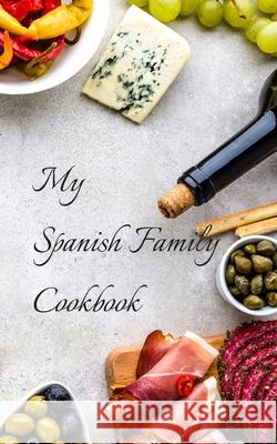 My Spanish Family Cookbook: With your own family favorites you can create your own families Spanish cookbook in a 5
