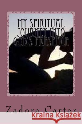 My Spiritual Journey into God's Presence: My Spiritual Journey into God's Presence Carter, Zadora I. 9781539883470 Createspace Independent Publishing Platform - książka