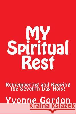 MY Spiritual Rest: Remembering and Keeping the Seventh Day Holy! Yvonne U. Gordon 9781717397010 Createspace Independent Publishing Platform - książka