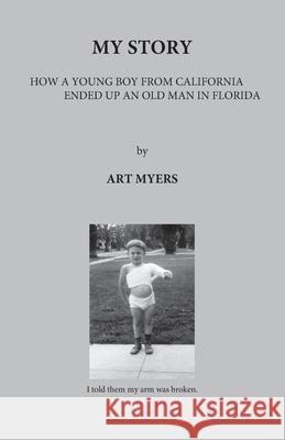 My Story: How a Young Boy from California Ended Up an Old Man in Florida Art Myers 9781735720845 Frederick a Myers - książka
