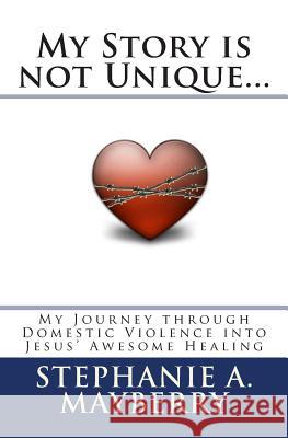 My Story is not Unique...: My Journey through Domestic Violence into God's Awesome Healing Mayberry, Stephanie a. 9781466428140 Createspace - książka