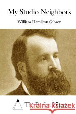 My Studio Neighbors William Hamilton Gibson The Perfect Library 9781511706155 Createspace - książka