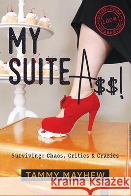 My Suite A$$!: Surviving: Chaos, Critics & Crazies Tammy Mayhew 9781734255201 CCC Safford LLC - książka