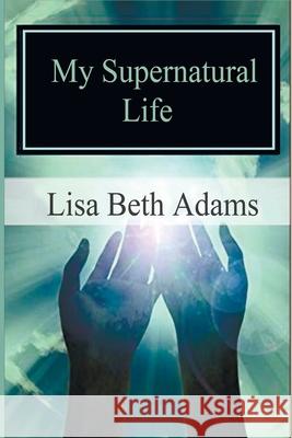 My Supernatural Life: Why you can't convince me there is no God Adams, Lisa Beth 9781986982955 Createspace Independent Publishing Platform - książka